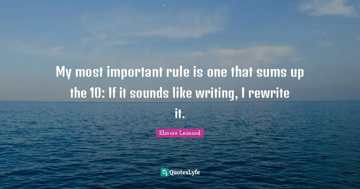 My most important rule is one that sums up the 10: If it sounds like writing, I rewrite it.