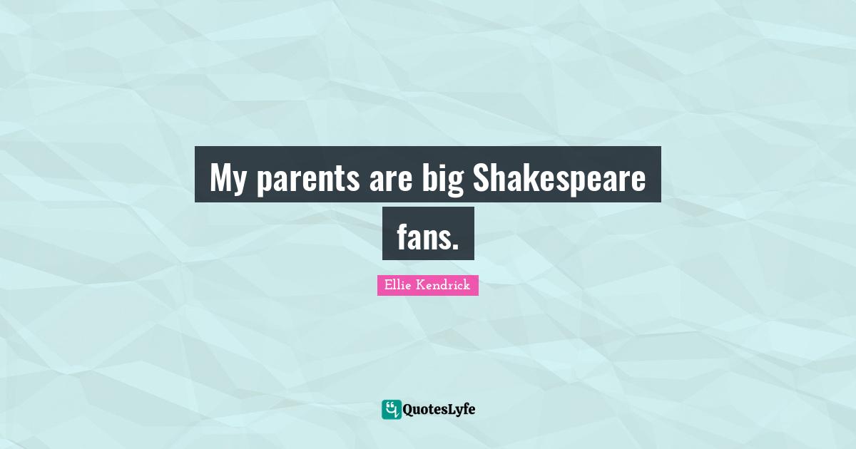 My parents are big Shakespeare fans.