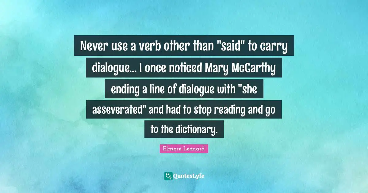 Never use a verb other than "said" to carry dialogue... I once noticed Mary McCarthy ending a line of dialogue with "she asseverated" and had to stop reading and go to the dictionary.