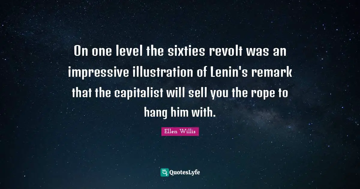 On one level the sixties revolt was an impressive illustration of Lenin's remark that the capitalist will sell you the rope to hang him with.