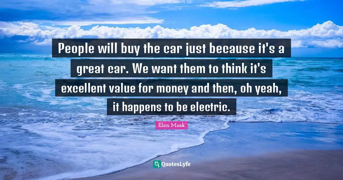 People will buy the car just because it's a great car. We want them to think it's excellent value for money and then, oh yeah, it happens to be electric.
