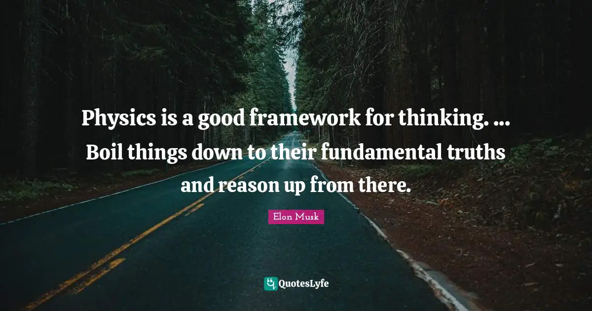 Elon Musk Quotes: Physics is a good framework for thinking. ... Boil things down to their fundamental truths and reason up from there.