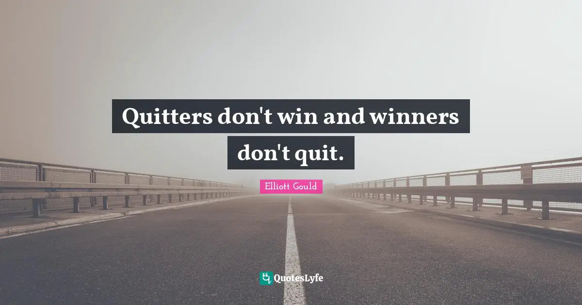 Quitters don't win and winners don't quit.