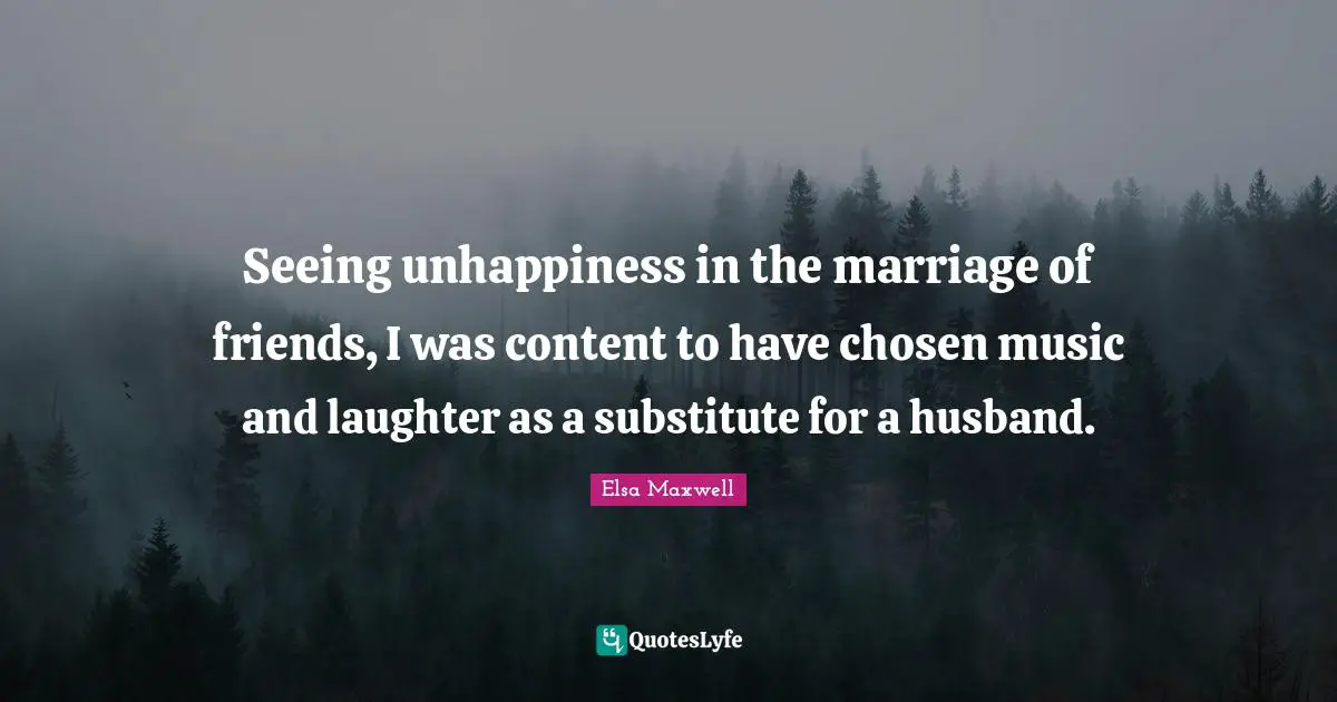 Seeing unhappiness in the marriage of friends, I was content to have chosen music and laughter as a substitute for a husband.