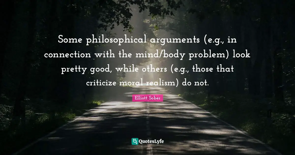 Some philosophical arguments (e.g., in connection with the mind/body problem) look pretty good, while others (e.g., those that criticize moral realism) do not.