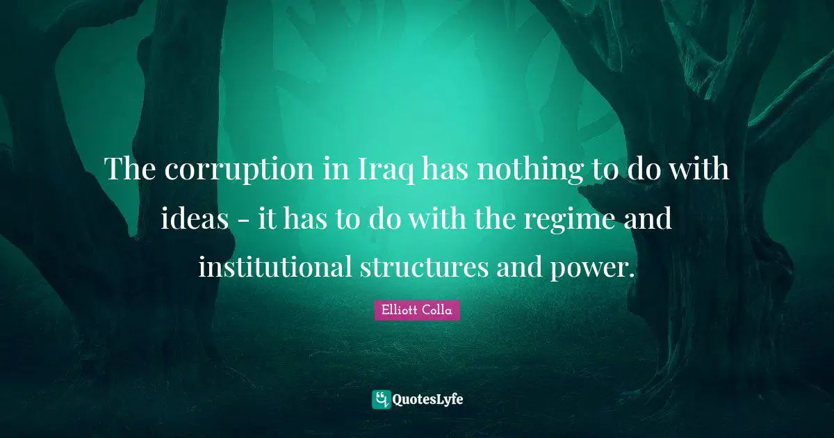 The corruption in Iraq has nothing to do with ideas - it has to do with the regime and institutional structures and power.