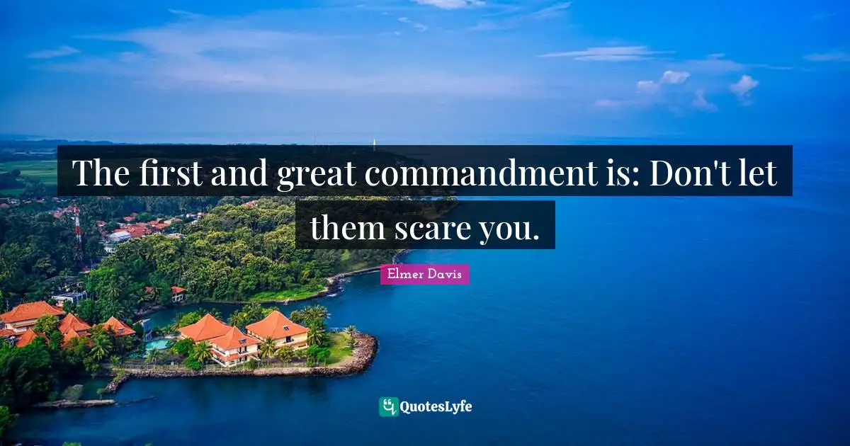 The first and great commandment is: Don't let them scare you.