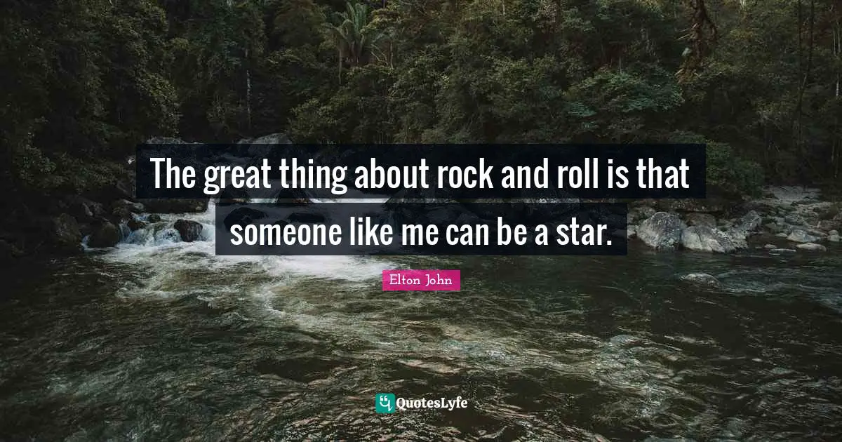 The great thing about rock and roll is that someone like me can be a star.