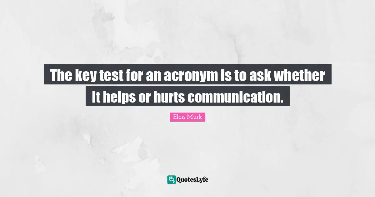 Elon Musk Quotes: "The key test for an acronym is to ask whether it helps or hurts communication."