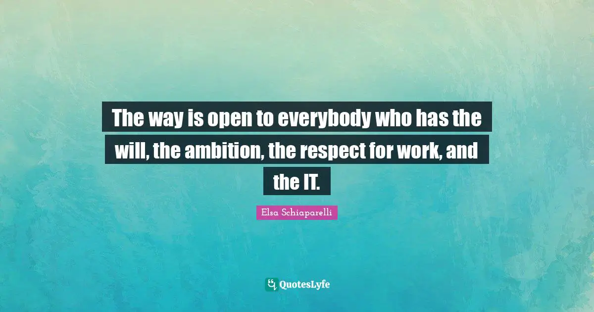 Elsa Schiaparelli Quotes: "The way is open to everybody who has the will, the ambition, the respect for work, and the IT."