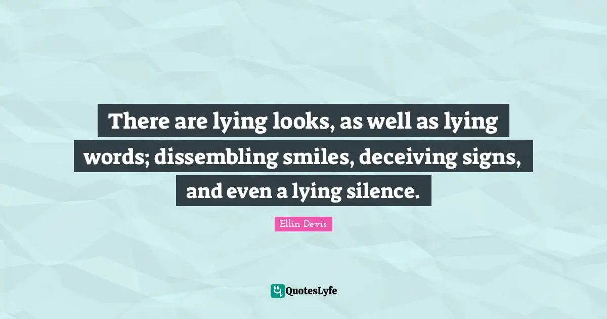 There are lying looks, as well as lying words; dissembling smiles, deceiving signs, and even a lying silence.