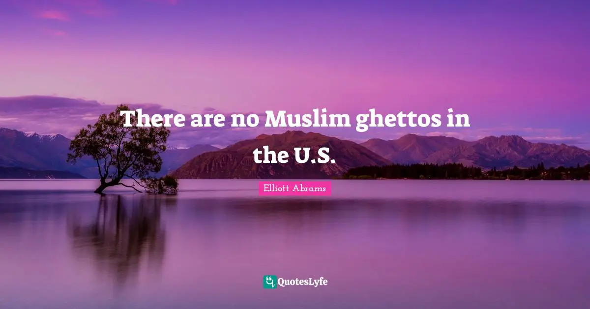 Elliott Abrams Quotes: "There are no Muslim ghettos in the U.S."