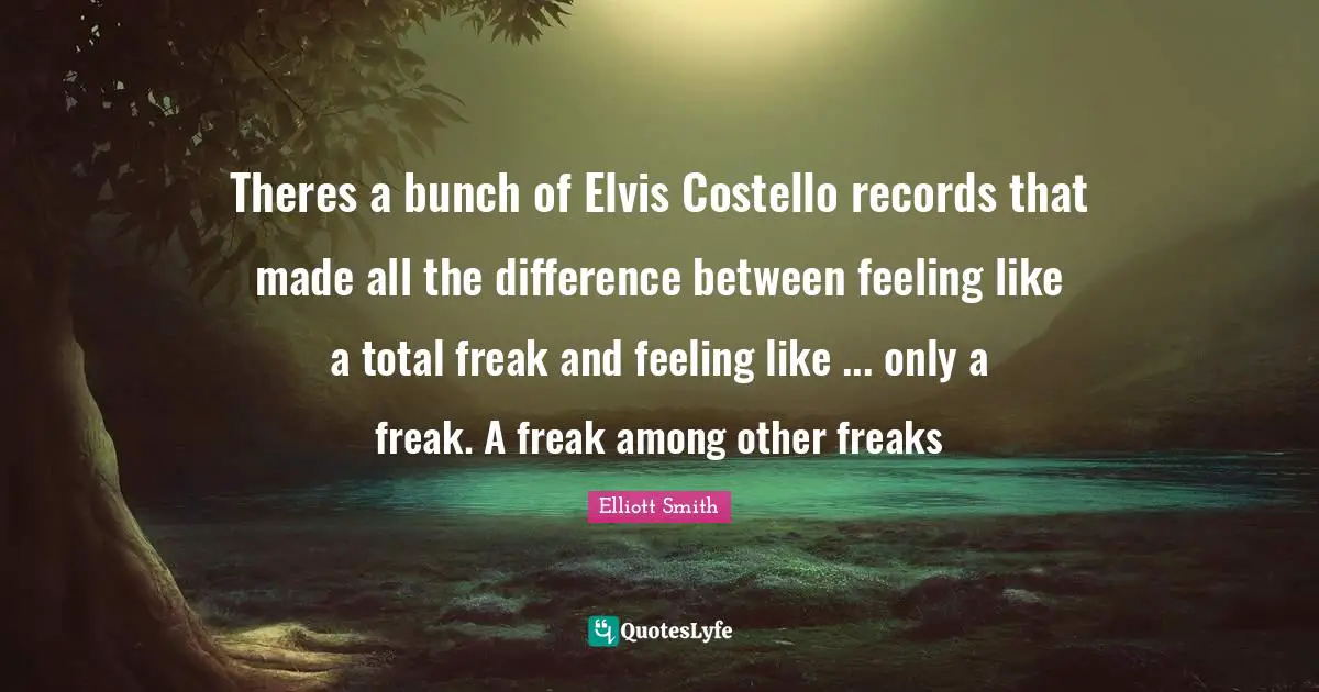 Bunch Quotes: "Theres a bunch of Elvis Costello records that made all the difference between feeling like a total freak and feeling like ... only a freak. A freak among other freaks"