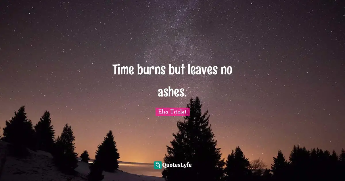 Time burns but leaves no ashes.
