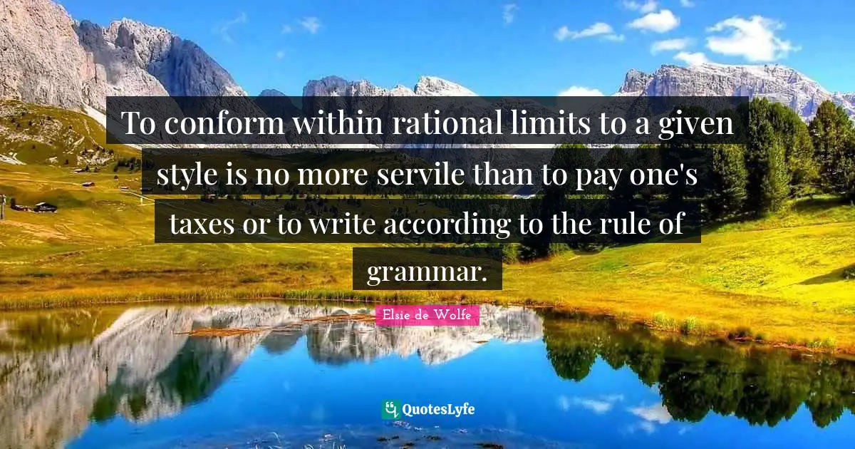 To conform within rational limits to a given style is no more servile than to pay one's taxes or to write according to the rule of grammar.