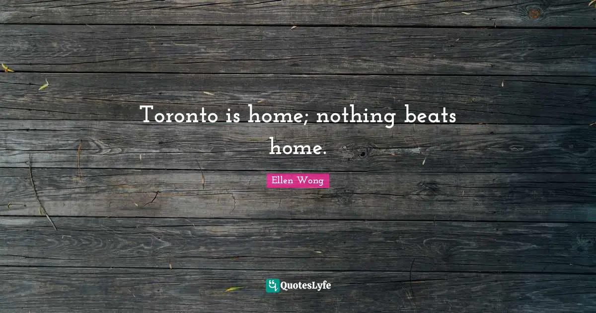 Ellen Wong Quotes: "Toronto is home; nothing beats home."