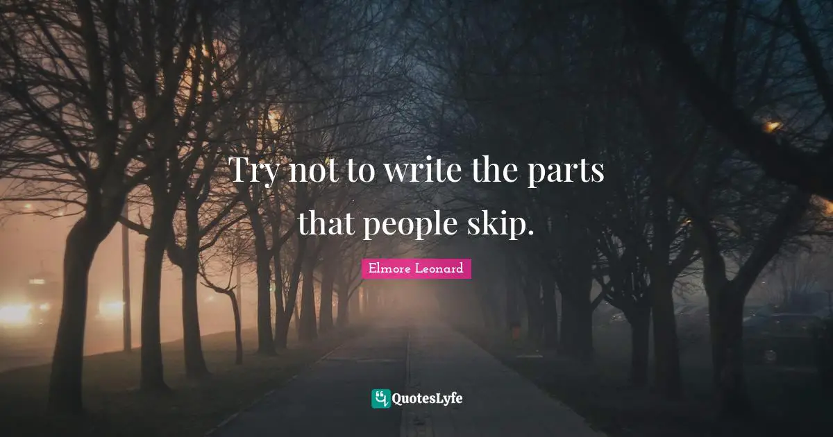 Try not to write the parts that people skip.