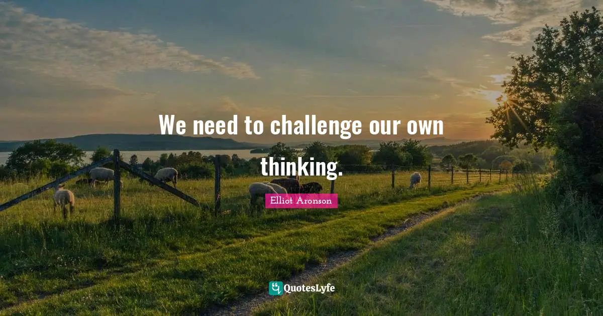 We need to challenge our own thinking.