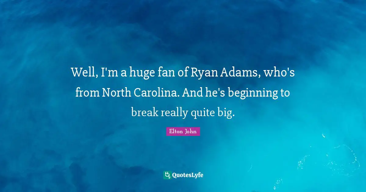 Well, I'm a huge fan of Ryan Adams, who's from North Carolina. And he's beginning to break really quite big.