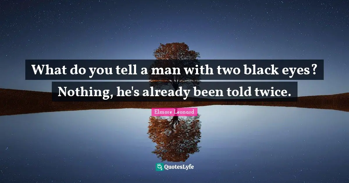 What do you tell a man with two black eyes? Nothing, he's already been told twice.