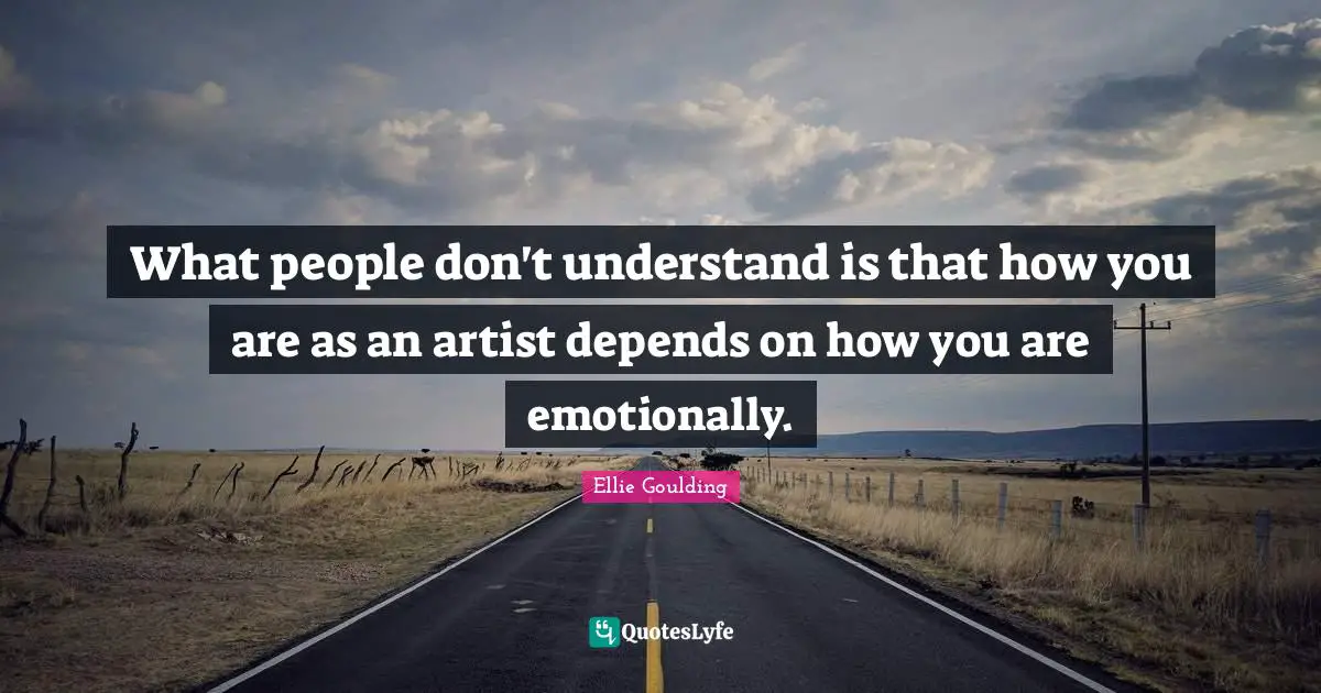 What people don't understand is that how you are as an artist depends on how you are emotionally.