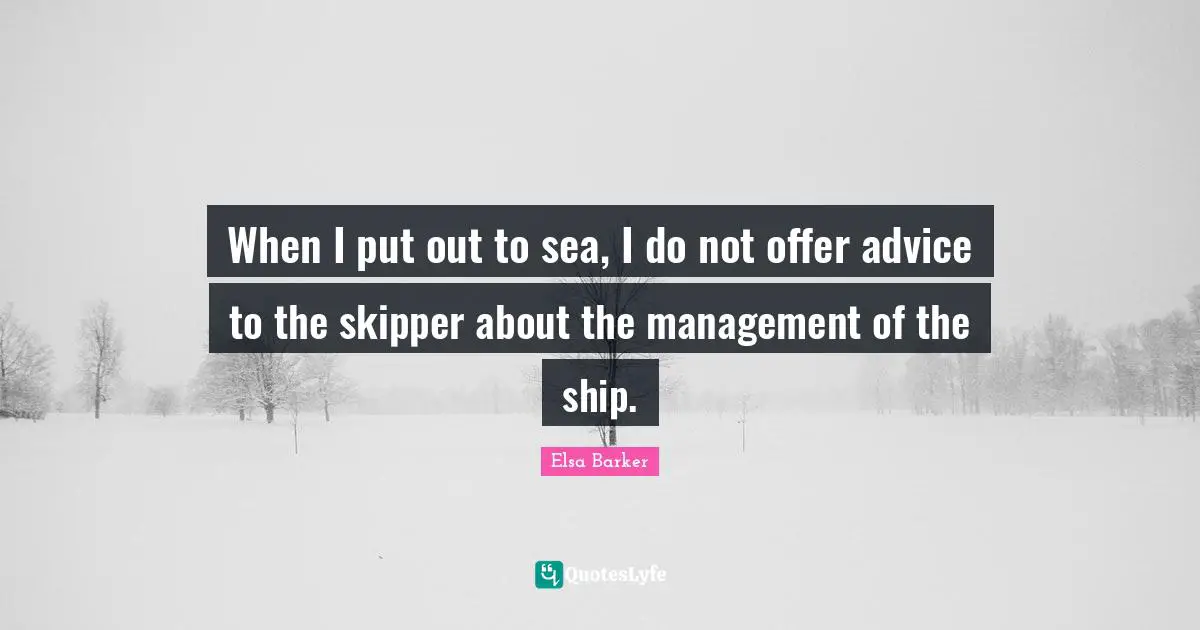 When I put out to sea, I do not offer advice to the skipper about the management of the ship.
