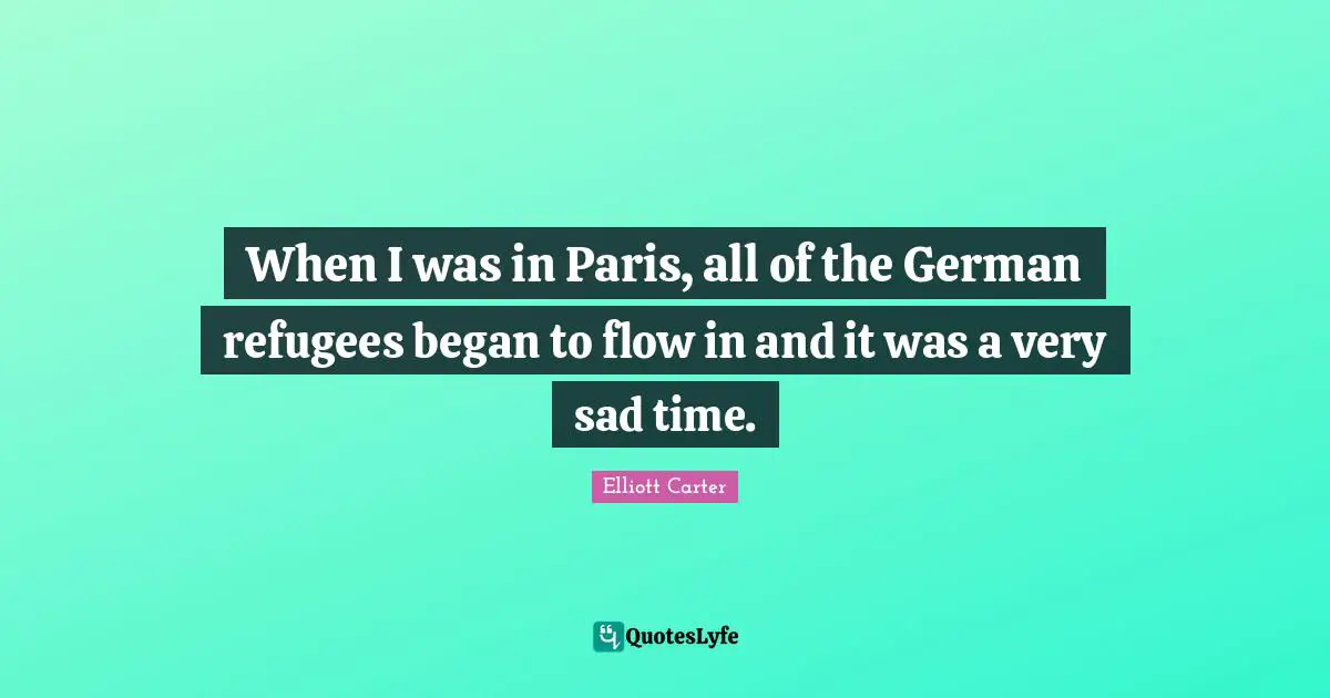 When I was in Paris, all of the German refugees began to flow in and it was a very sad time.