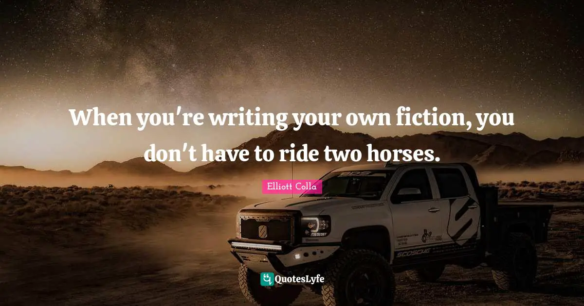 When you're writing your own fiction, you don't have to ride two horses.