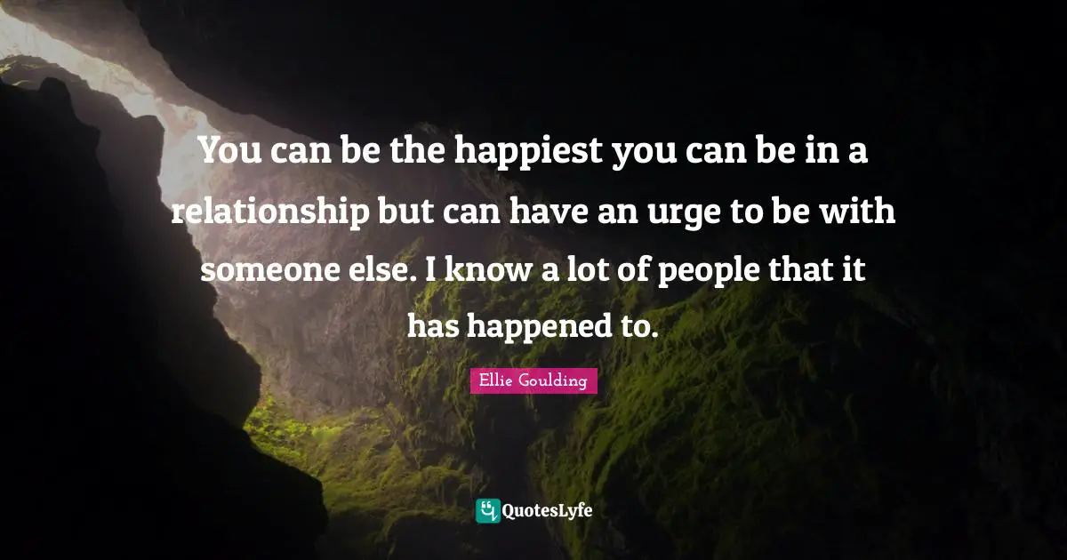Urges Quotes: "You can be the happiest you can be in a relationship but can have an urge to be with someone else. I know a lot of people that it has happened to."