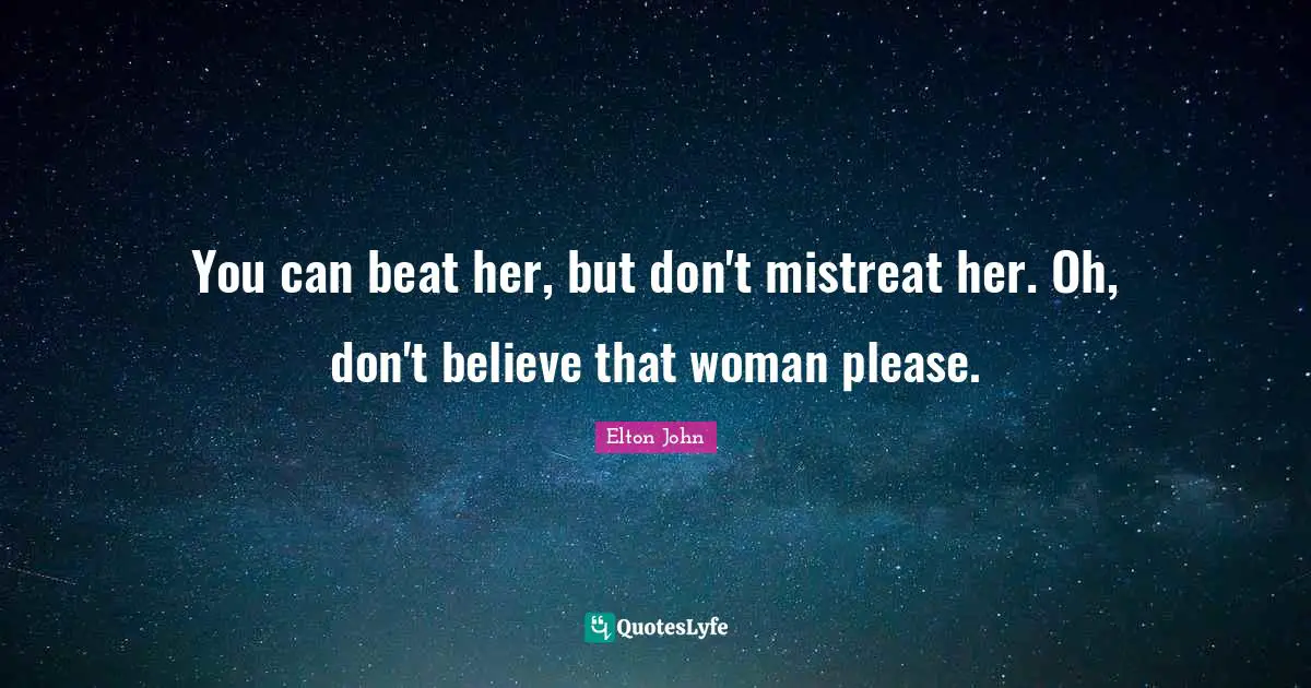 You can beat her, but don't mistreat her. Oh, don't believe that woman please.