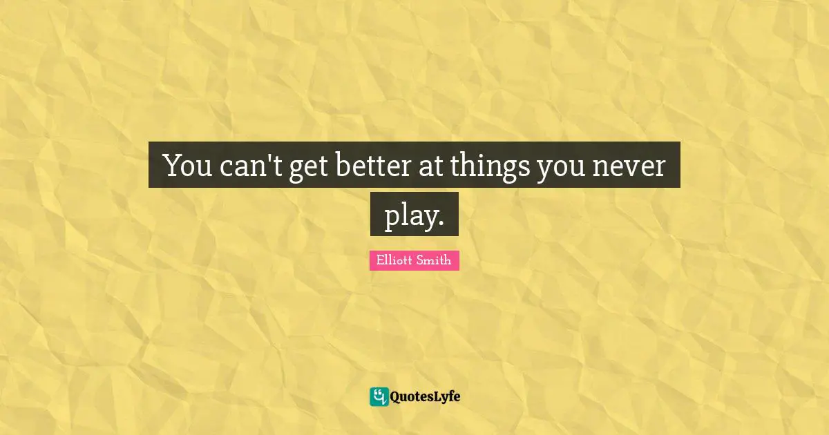 You can't get better at things you never play.