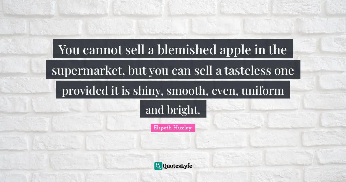 You cannot sell a blemished apple in the supermarket, but you can sell a tasteless one provided it is shiny, smooth, even, uniform and bright.