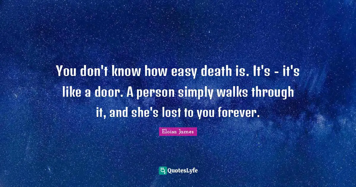 You don't know how easy death is. It's - it's like a door. A person simply walks through it, and she's lost to you forever.