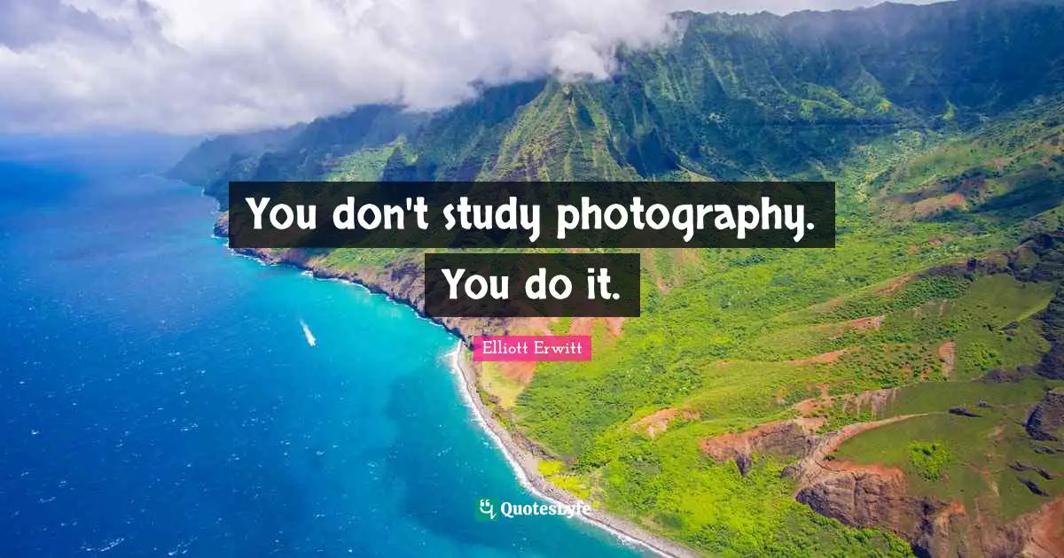 You don't study photography. You do it.