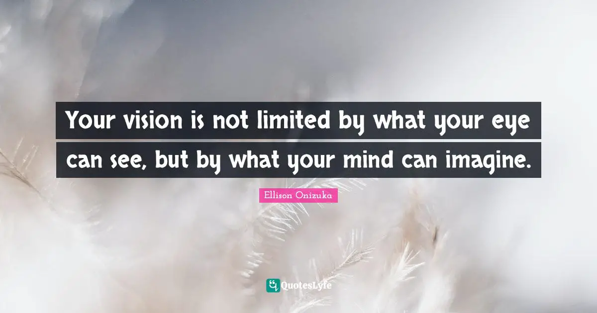 Deep Thought Quotes: "Your vision is not limited by what your eye can see, but by what your mind can imagine."