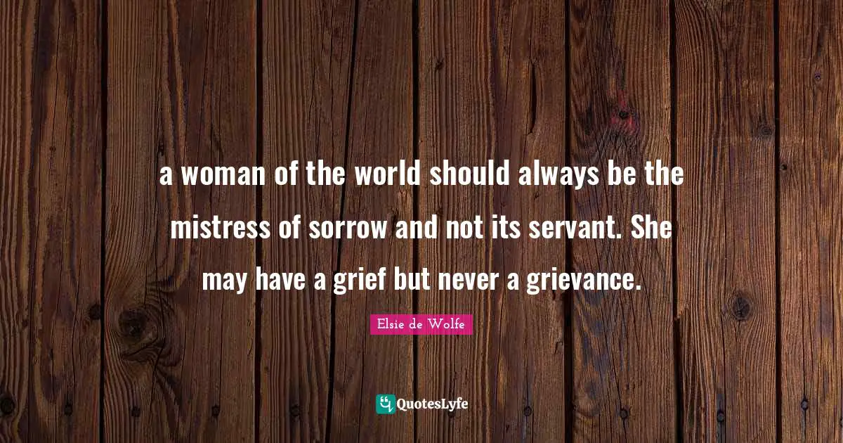 Grievance Quotes: "a woman of the world should always be the mistress of sorrow and not its servant. She may have a grief but never a grievance."