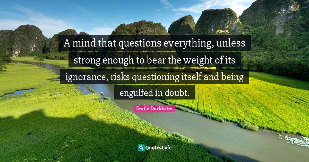 A mind that questions everything, unless strong enough to bear the wei