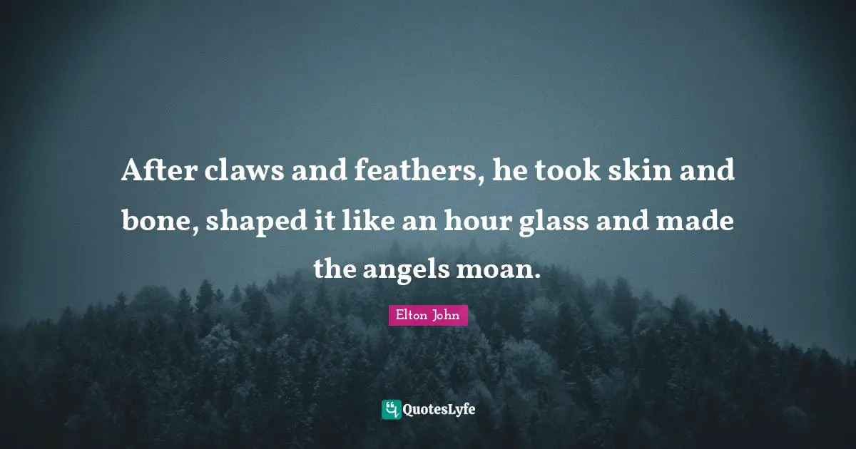 Claws Quotes: "After claws and feathers, he took skin and bone, shaped it like an hour glass and made the angels moan."