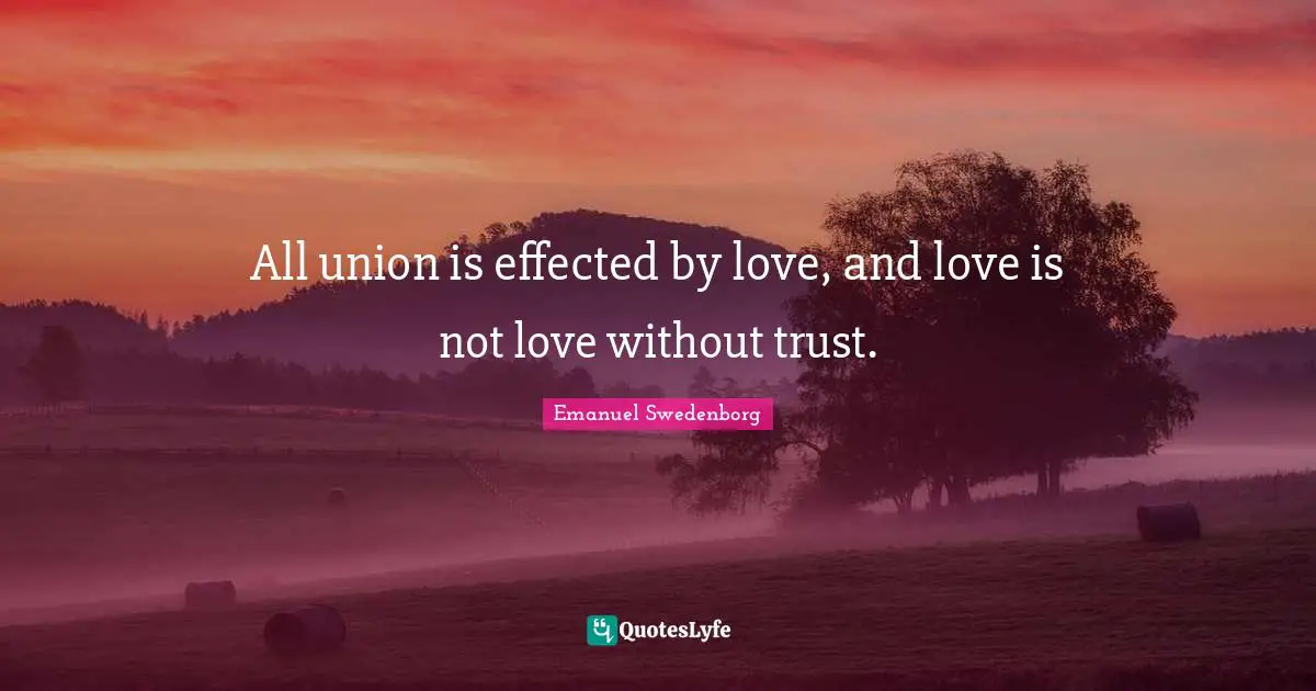 All union is effected by love, and love is not love without trust.