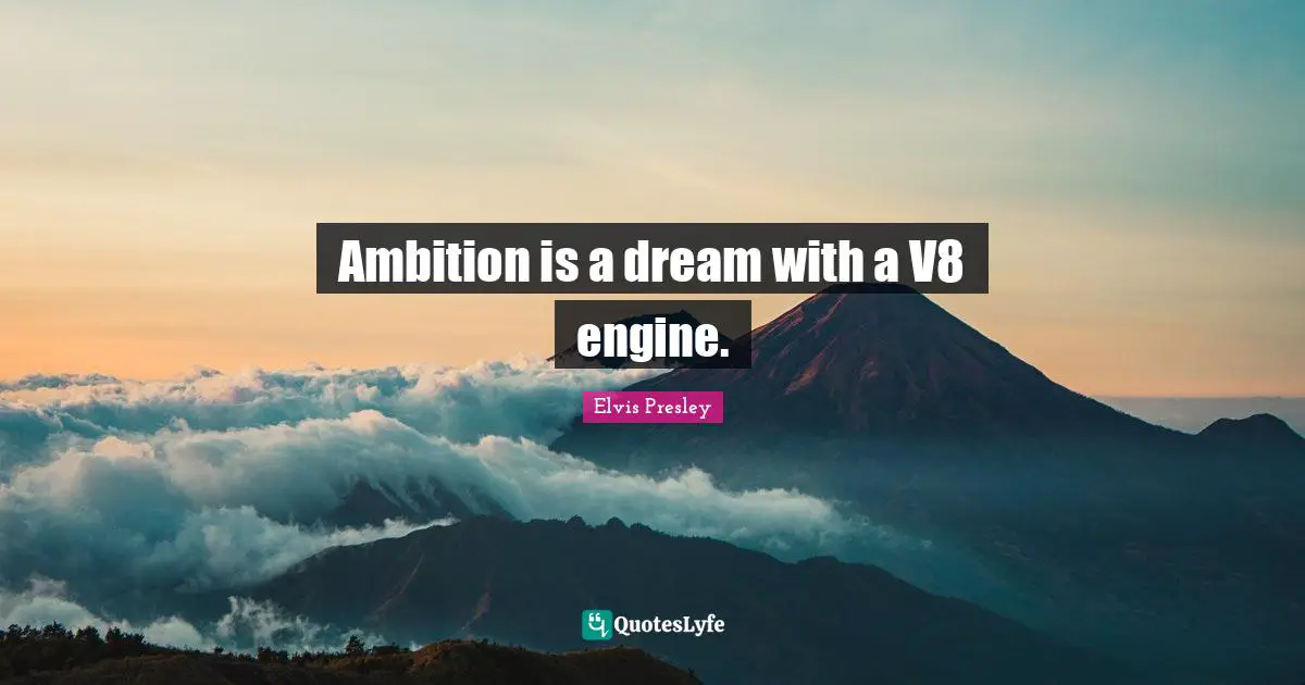 Ambition is a dream with a V8 engine.