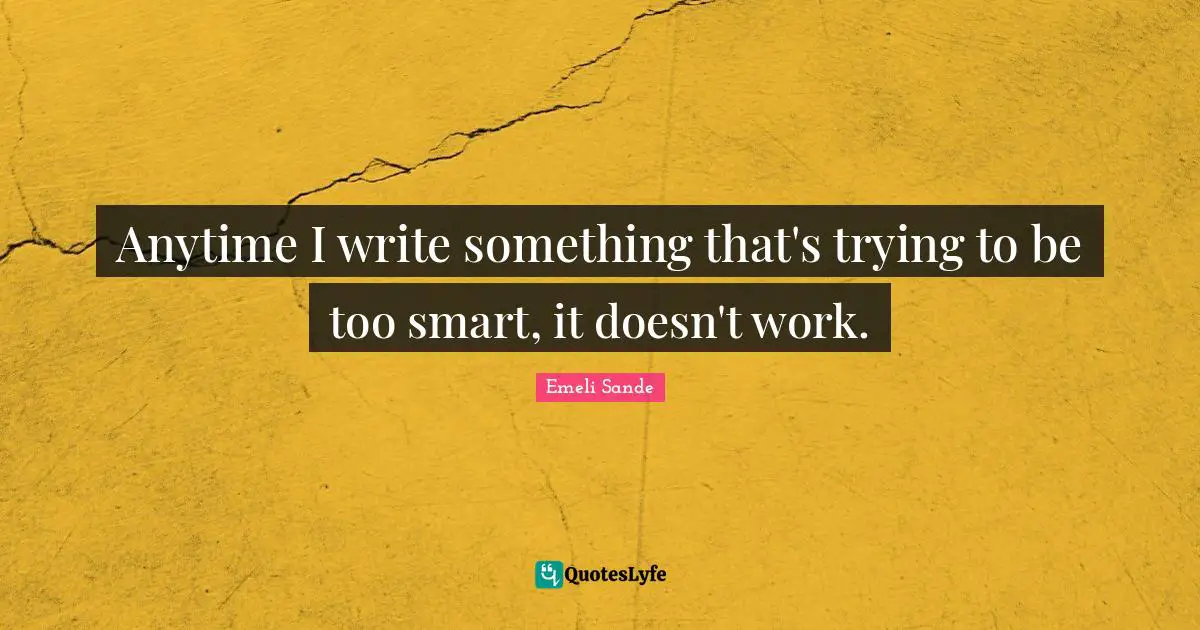 Anytime I write something that's trying to be too smart, it doesn't work.