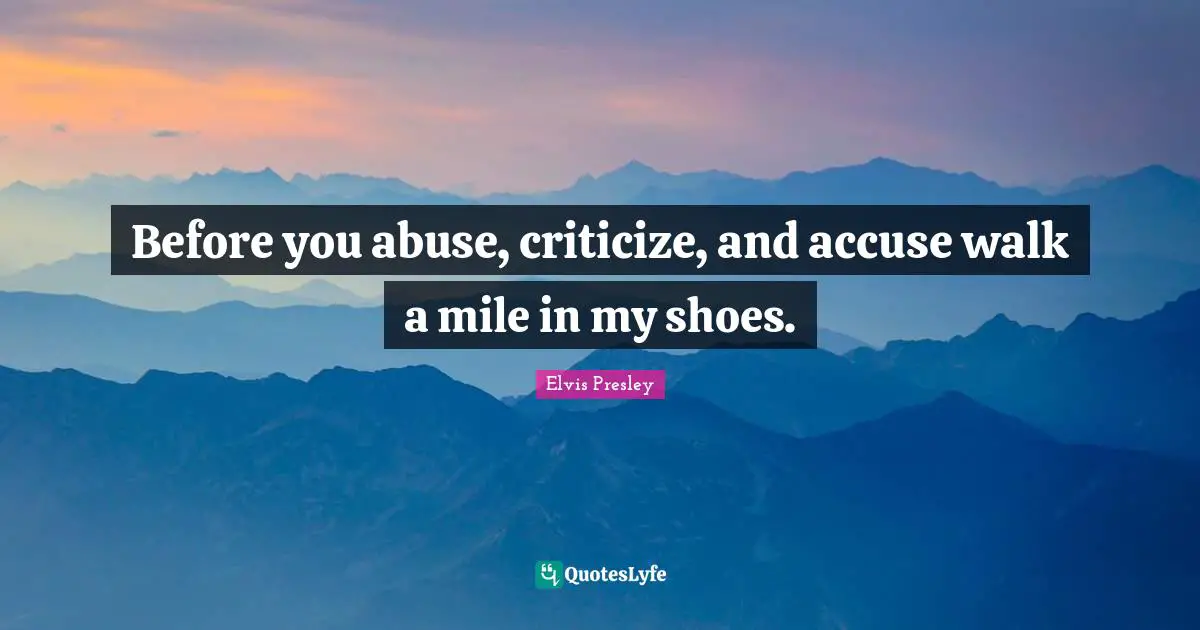 Criticize Quotes: "Before you abuse, criticize, and accuse walk a mile in my shoes."