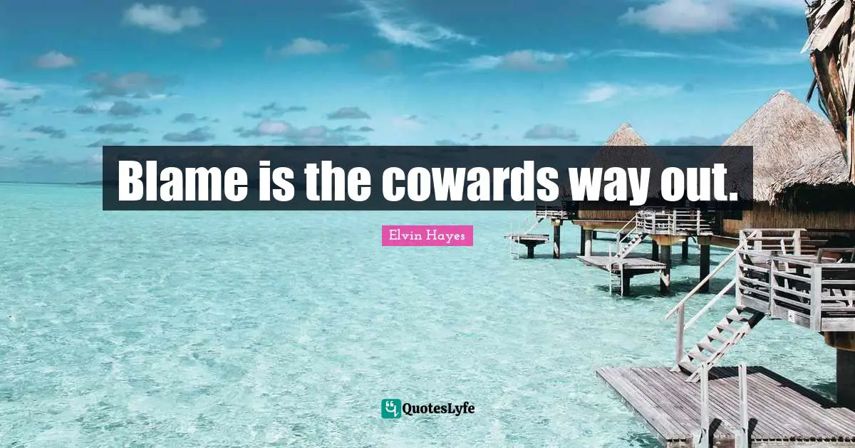 Coward Quotes: "Blame is the cowards way out."