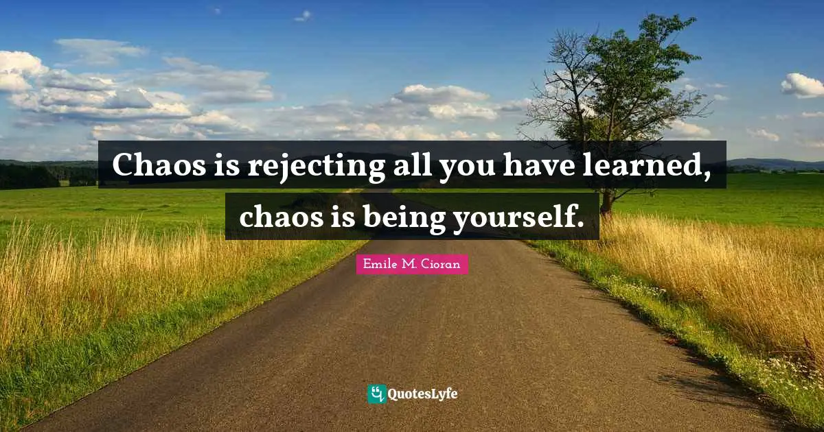 Emile M. Cioran Quotes: "Chaos is rejecting all you have learned, chaos is being yourself."