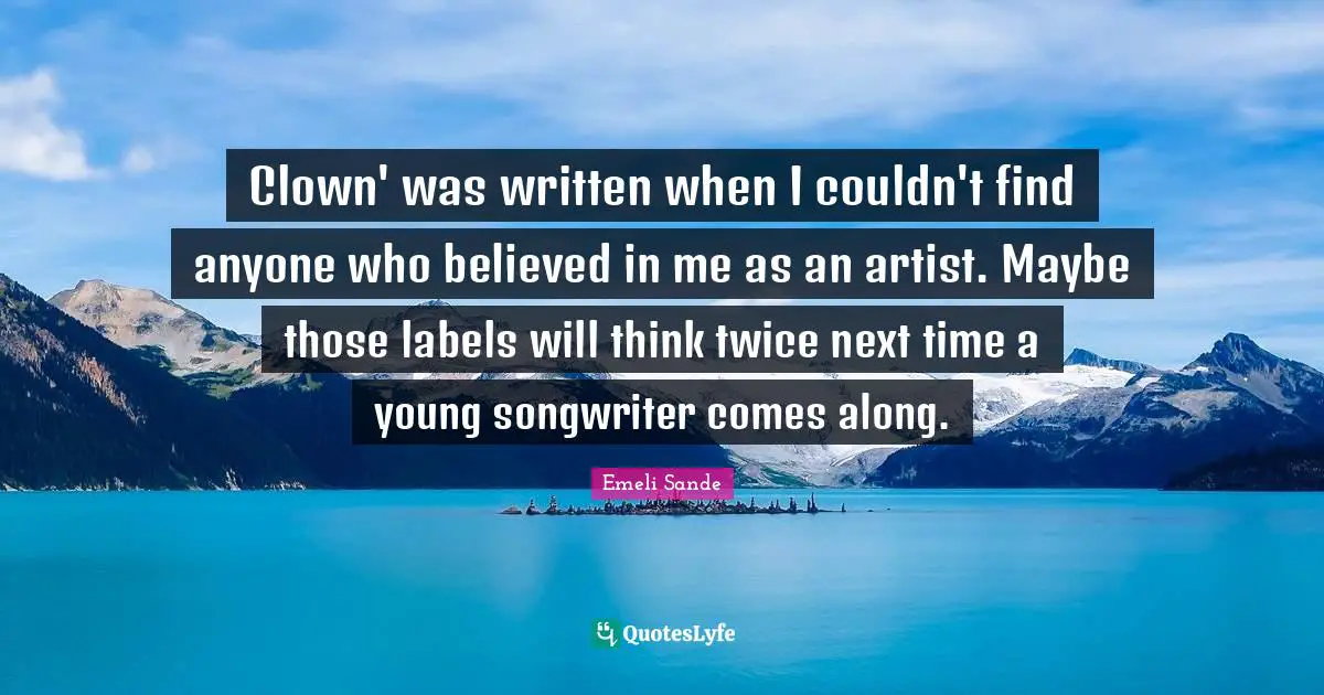 Clown' was written when I couldn't find anyone who believed in me as an artist. Maybe those labels will think twice next time a young songwriter comes along.