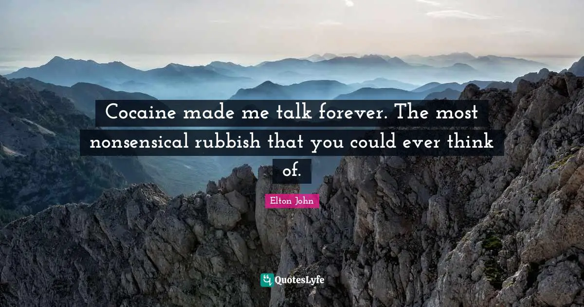 Cocaine made me talk forever. The most nonsensical rubbish that you could ever think of.
