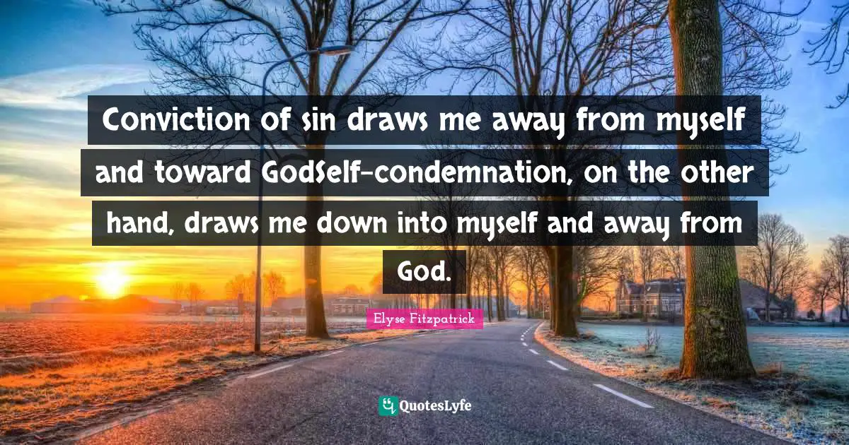 Conviction of sin draws me away from myself and toward GodSelf-condemnation, on the other hand, draws me down into myself and away from God.