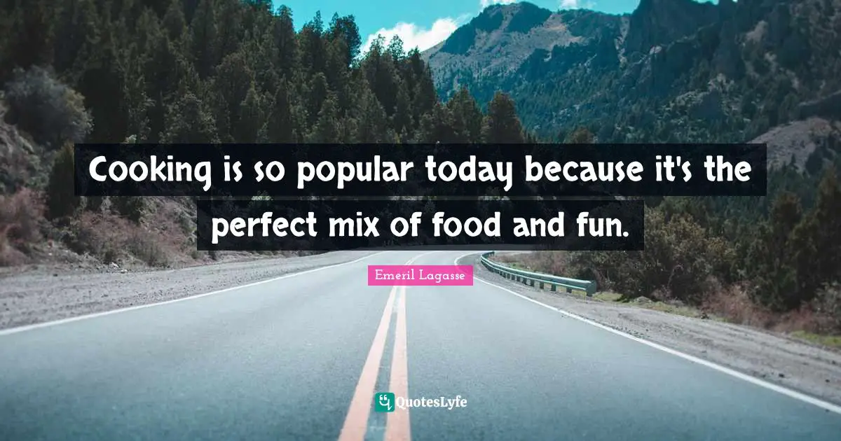 Cooking is so popular today because it's the perfect mix of food and fun.
