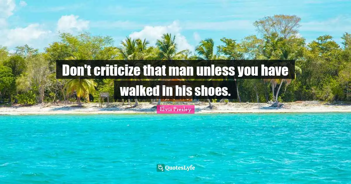 Don't criticize that man unless you have walked in his shoes.
