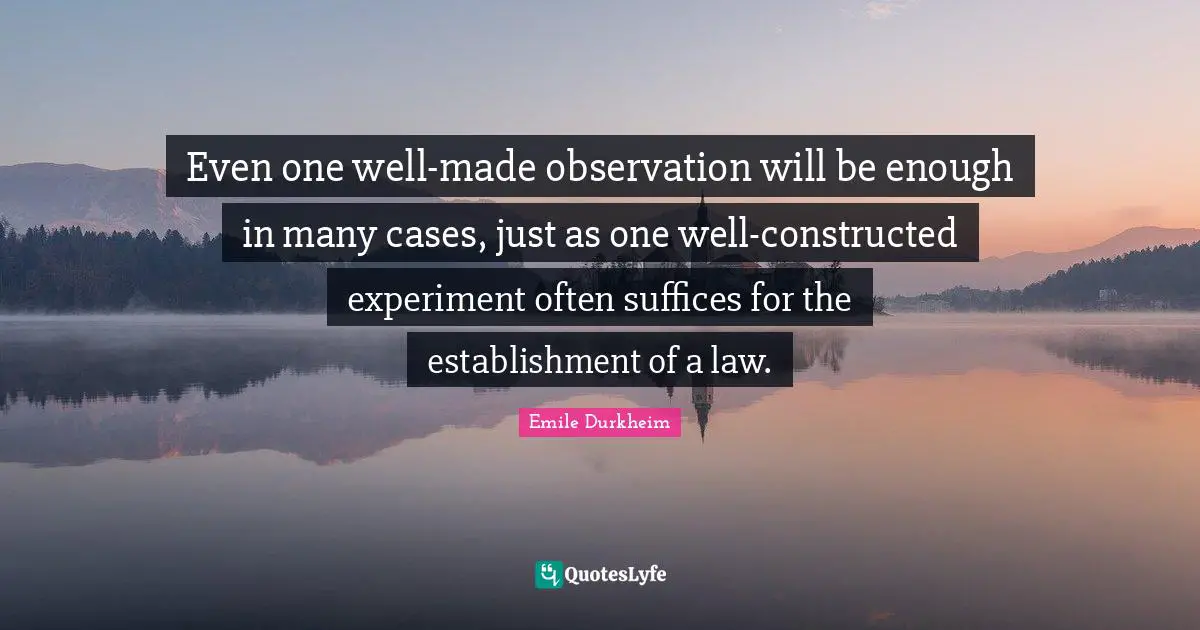Even one well-made observation will be enough in many cases, just as one well-constructed experiment often suffices for the establishment of a law.